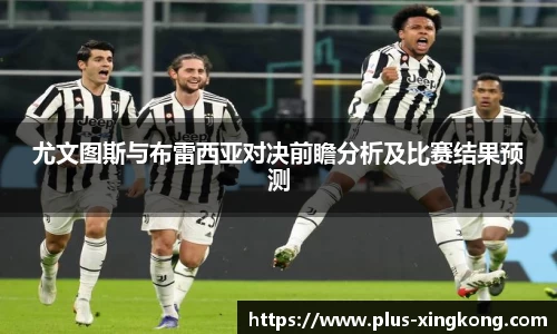 尤文图斯与布雷西亚对决前瞻分析及比赛结果预测