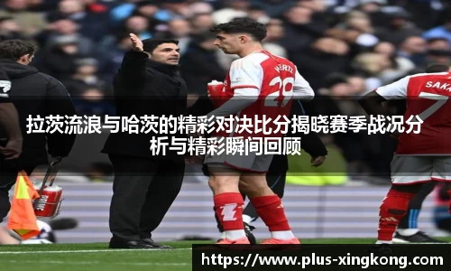拉茨流浪与哈茨的精彩对决比分揭晓赛季战况分析与精彩瞬间回顾